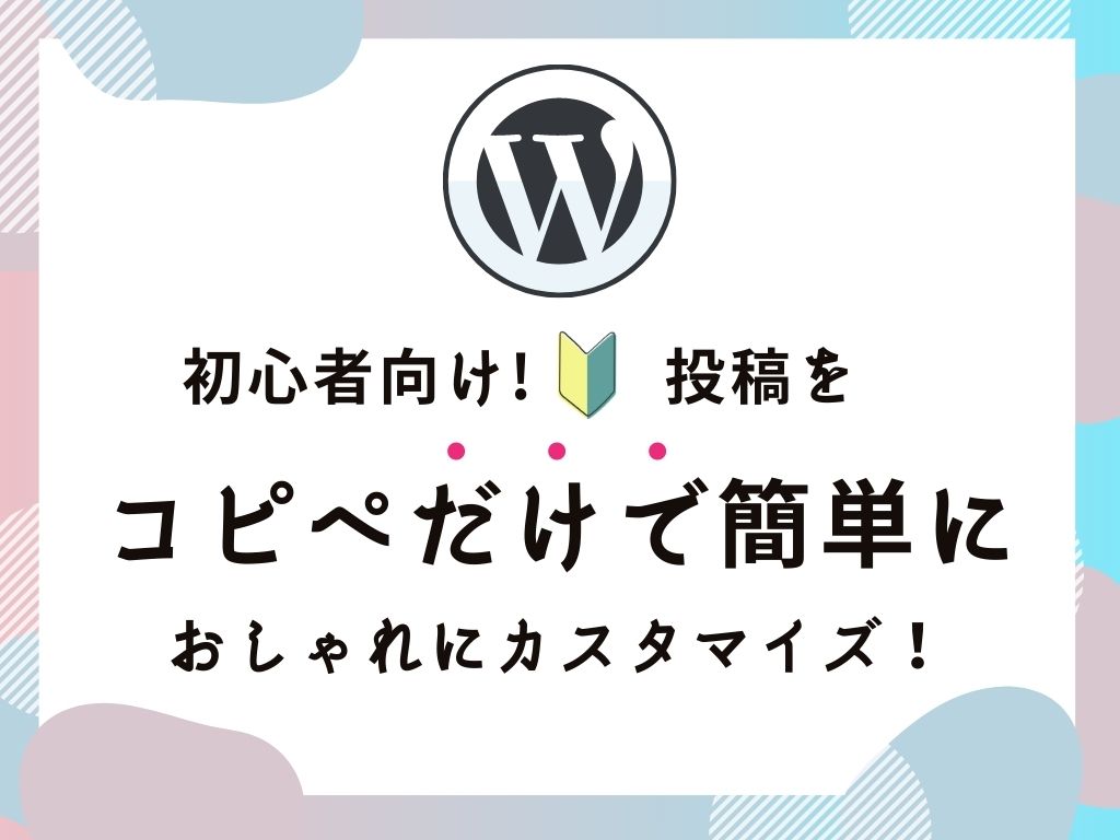 【超初心者向け】WordPressの投稿をコピペだけで簡単おしゃれにカスタマイズ！【CSS/HTML】