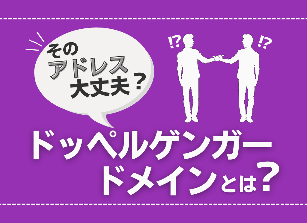 そのアドレス本当に大丈夫？ ドッペルゲンガー・ドメインとは？【注意喚起】