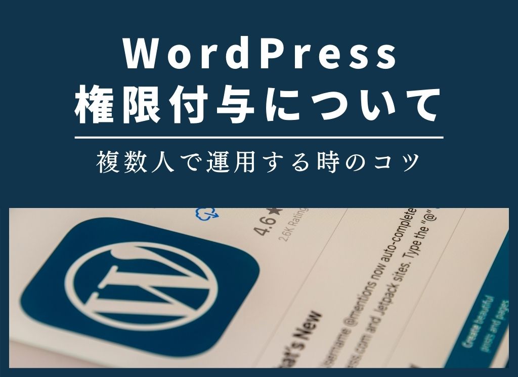 WordPressの編集権限とは？ブログを共同更新するなら誰に何を割り当てる？