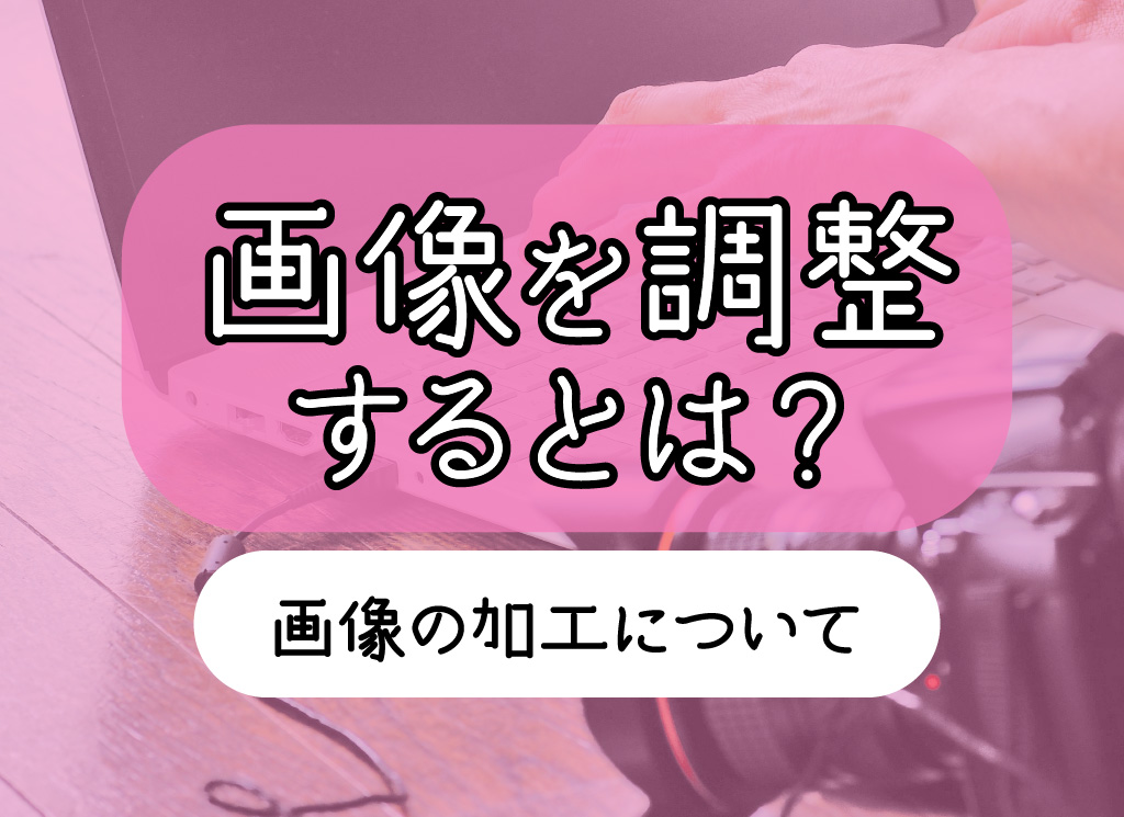 プロデザイナーが教える！本格派・画像調整の考え方 ～写真データの加工について～