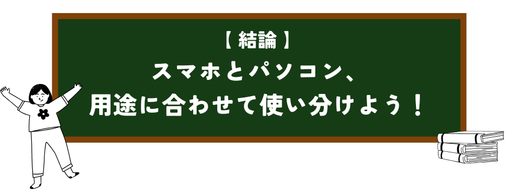 この章の結論は、スマホとパソコンを用途に合わせて使い分けよう!