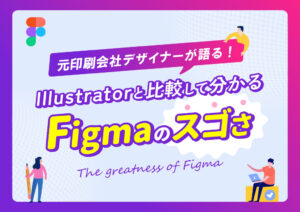 元印刷会社デザイナーが語る！Illustratorと比較して分かるFigmaのスゴさ