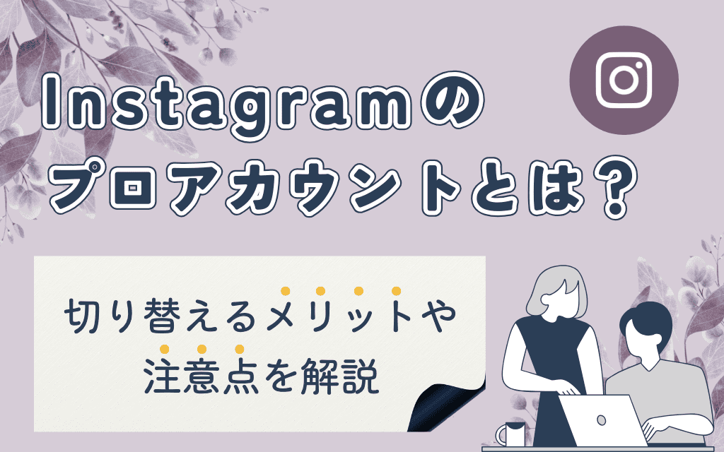 インスタグラムのプロアカウントとは？切り替えるメリットや注意点を解説