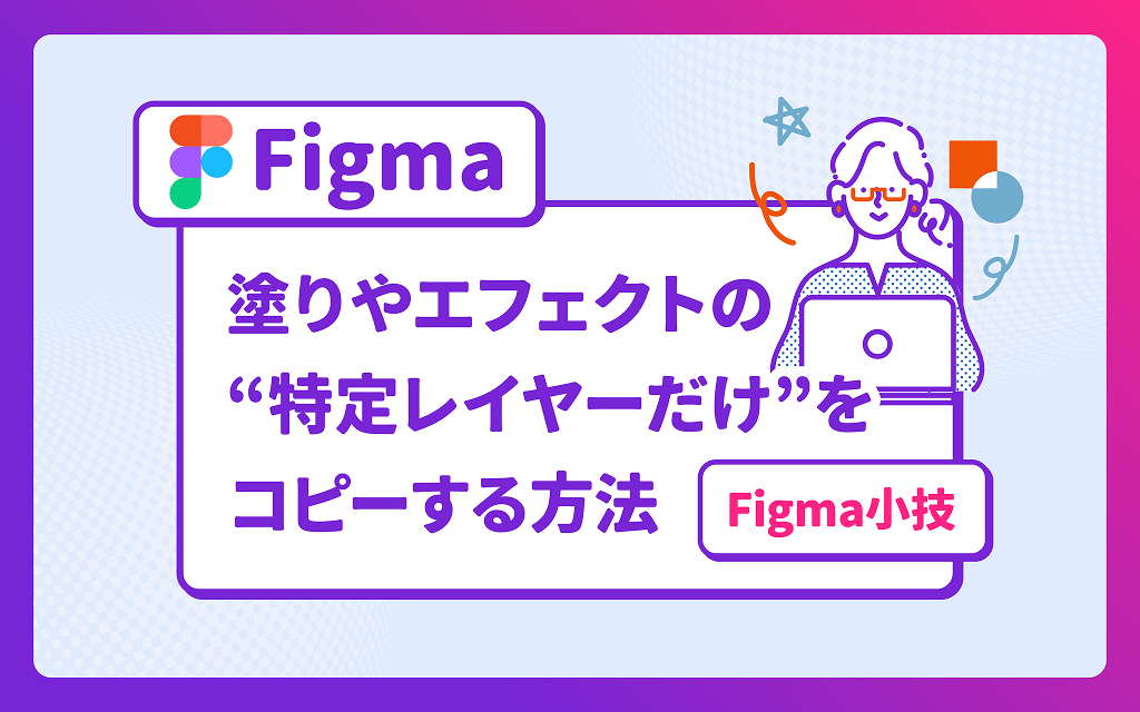 【Figma小技】塗りやエフェクトの“特定レイヤーだけ”をコピーする方法