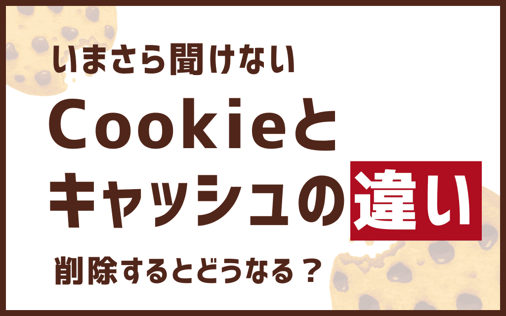 【いまさら聞けない】Cookieとキャッシュの違いとは?削除するとどうなる?
