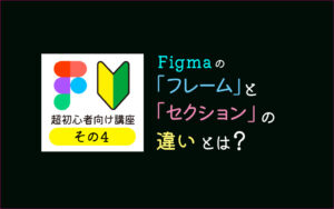 Figmaの「フレーム」と「セクション」の違いとは