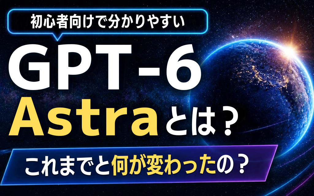 【初心者向け】GPT-6 Astraとは?これまでと何が変わったの?